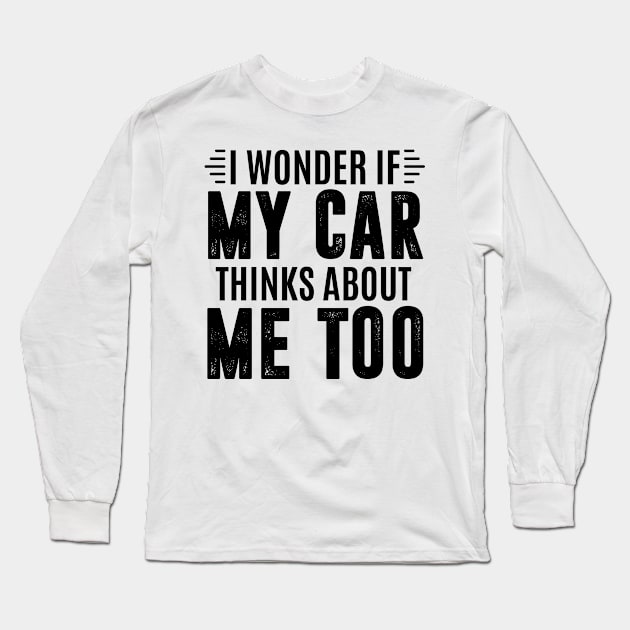 I wonder if my car thinks about me too - car enthusiast Long Sleeve T-Shirt by MerchByThisGuy